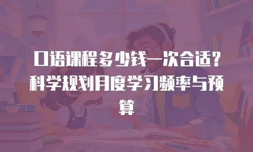 口语课程多少钱一次合适？科学规划月度学习频率与预算