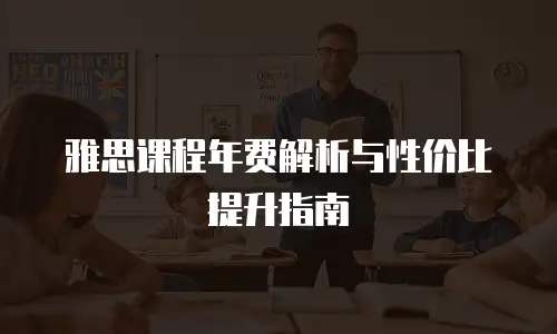 雅思课程年费解析与性价比提升指南
