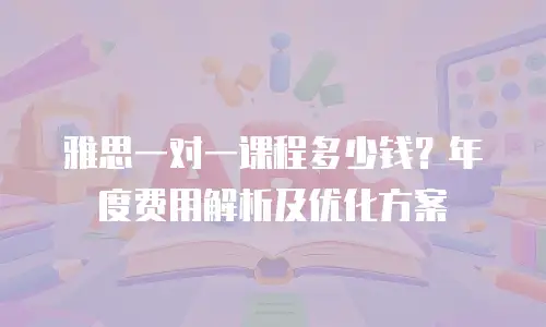 雅思一对一课程多少钱？年度费用解析及优化方案