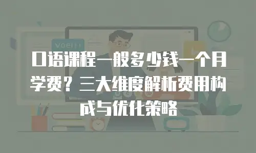 口语课程一般多少钱一个月学费？三大维度解析费用构成与优化策略