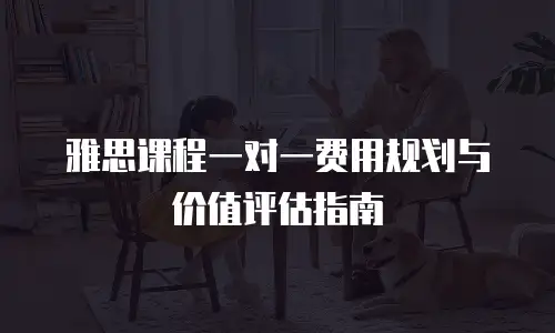 雅思课程一对一费用规划与价值评估指南