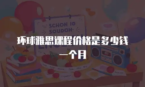 环球雅思课程价格是多少钱一个月