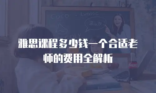 雅思课程多少钱一个合适老师的费用全解析