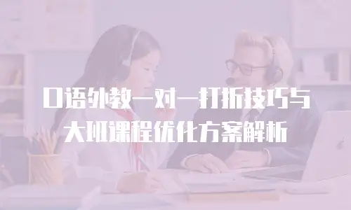 口语外教一对一打折技巧与大班课程优化方案解析