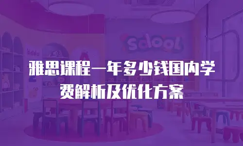 雅思课程一年多少钱国内学费解析及优化方案