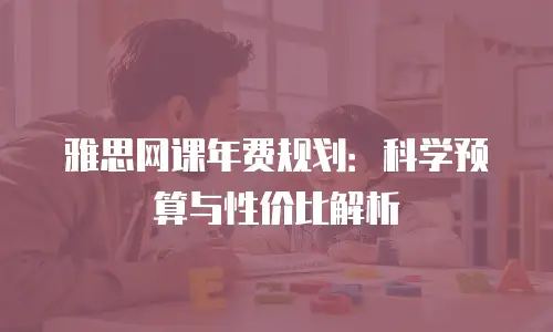 雅思网课年费规划：科学预算与性价比解析