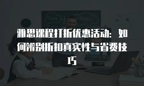 雅思课程打折优惠活动：如何辨别折扣真实性与省费技巧