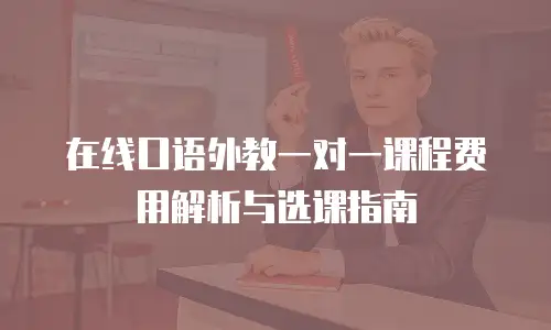 在线口语外教一对一课程费用解析与选课指南