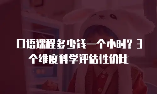 口语课程多少钱一个小时？3个维度科学评估性价比