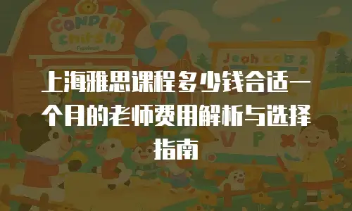 上海雅思课程多少钱合适一个月的老师费用解析与选择指南