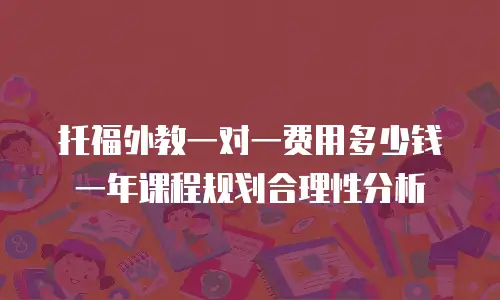 托福外教一对一费用多少钱 一年课程规划合理性分析
