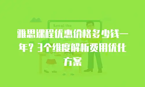 雅思课程优惠价格多少钱一年？3个维度解析费用优化方案