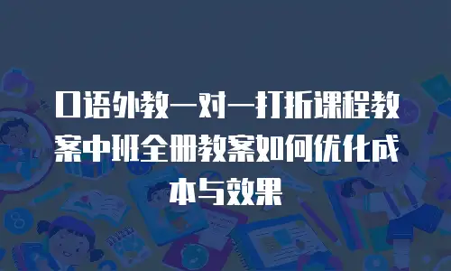 口语外教一对一打折课程教案中班全册教案如何优化成本与效果