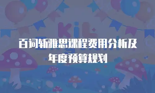 百词斩雅思课程费用分析及年度预算规划