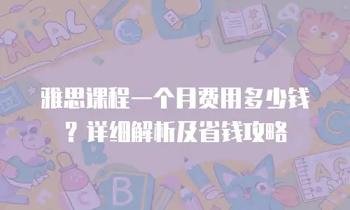雅思课程一个月费用多少钱？详细解析及省钱攻略