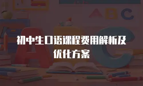 初中生口语课程费用解析及优化方案