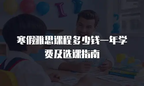 寒假雅思课程多少钱一年学费及选课指南