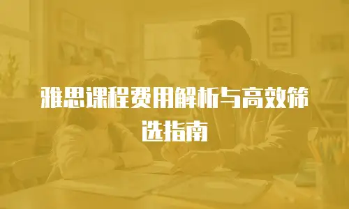 雅思课程费用解析与高效筛选指南