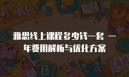 雅思线上课程多少钱一套 一年费用解析与优化方案