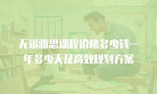 无锡雅思课程价格多少钱一年多少天及高效规划方案