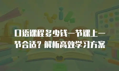 口语课程多少钱一节课上一节合适？解析高效学习方案