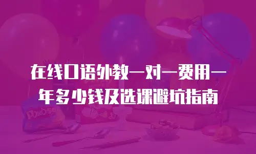 在线口语外教一对一费用一年多少钱及选课避坑指南