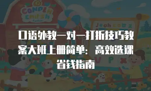 口语外教一对一打折技巧教案大班上册简单：高效选课省钱指南
