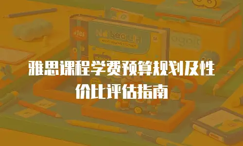 雅思课程学费预算规划及性价比评估指南
