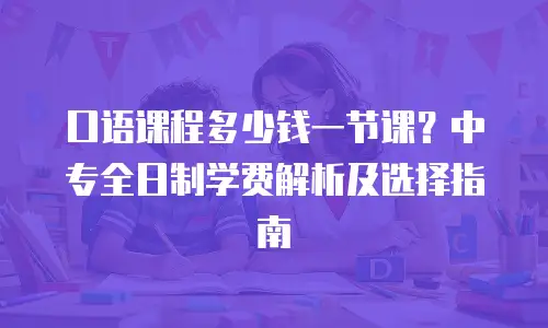 口语课程多少钱一节课？中专全日制学费解析及选择指南