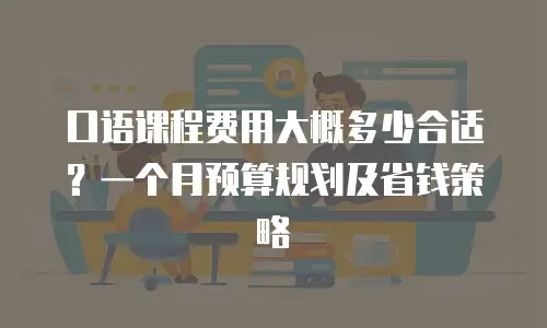 口语课程费用大概多少合适？一个月预算规划及省钱策略
