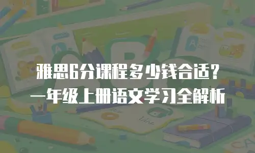 雅思6分课程多少钱合适？一年级上册语文学习全解析