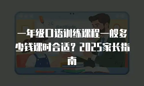 一年级口语训练课程一般多少钱课时合适？2025家长指南