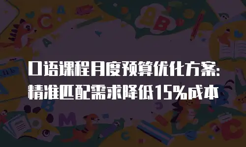 口语课程月度预算优化方案：精准匹配需求降低15%成本