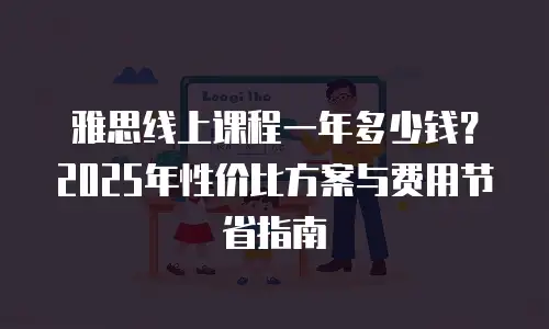 雅思线上课程一年多少钱？2025年性价比方案与费用节省指南