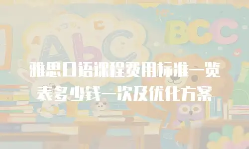 雅思口语课程费用标准一览表多少钱一次及优化方案