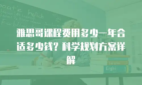 雅思哥课程费用多少一年合适多少钱？科学规划方案详解