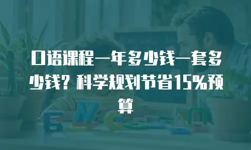口语课程一年多少钱一套多少钱？科学规划节省15%预算
