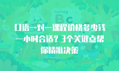 口语一对一课程价格多少钱一小时合适？3个关键点帮你精准决策