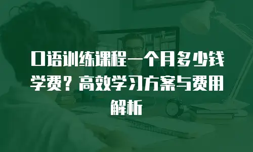 口语训练课程一个月多少钱学费？高效学习方案与费用解析