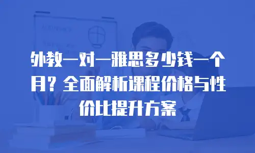 外教一对一雅思多少钱一个月？全面解析课程价格与性价比提升方案