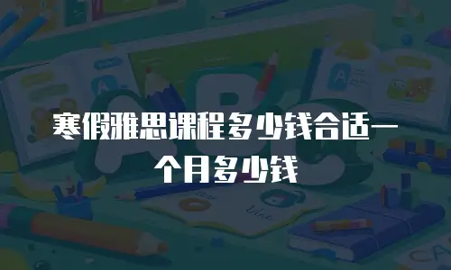 寒假雅思课程多少钱合适一个月多少钱