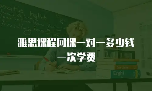雅思课程网课一对一多少钱一次学费