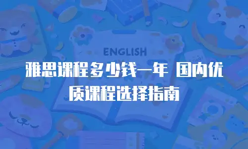 雅思课程多少钱一年 国内优质课程选择指南