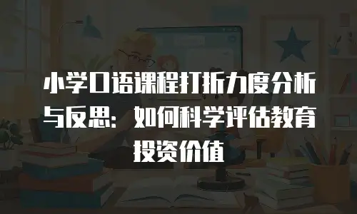 小学口语课程打折力度分析与反思：如何科学评估教育投资价值