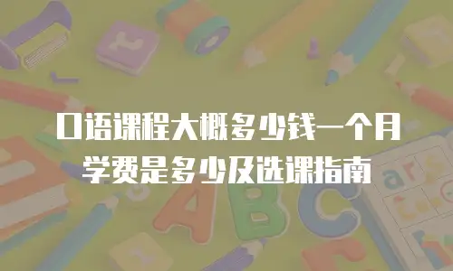 口语课程大概多少钱一个月学费是多少及选课指南
