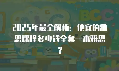 2025年最全解析：便宜的雅思课程多少钱全套一本雅思？