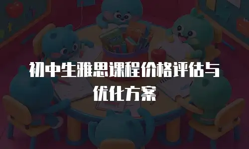 初中生雅思课程价格评估与优化方案
