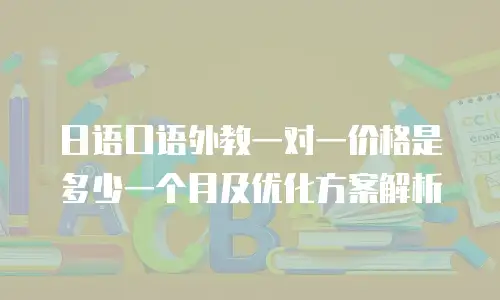 日语口语外教一对一价格是多少一个月及优化方案解析