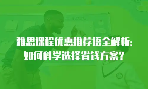 雅思课程优惠推荐语全解析：如何科学选择省钱方案？