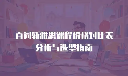 百词斩雅思课程价格对比表分析与选型指南